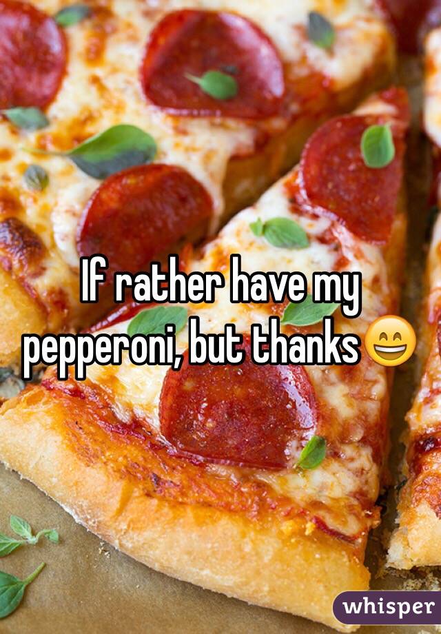 If rather have my pepperoni, but thanks😄