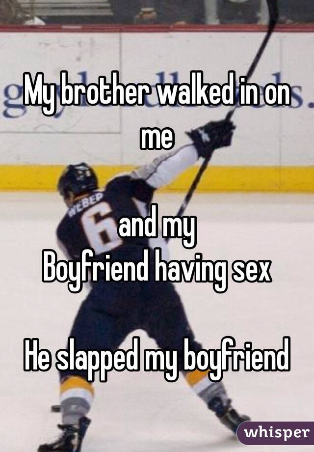 My brother walked in on me 

and my
Boyfriend having sex

He slapped my boyfriend