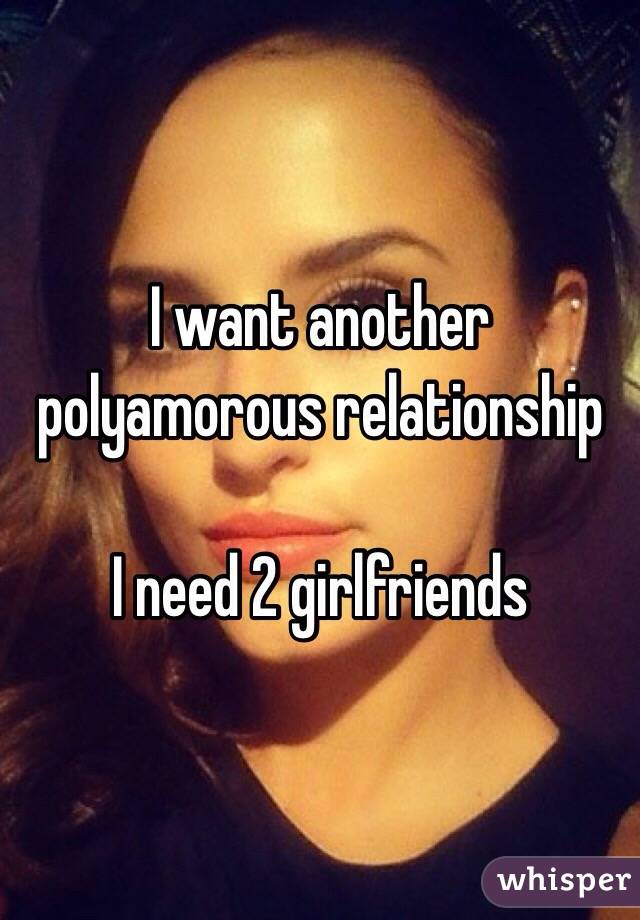 I want another polyamorous relationship

I need 2 girlfriends
