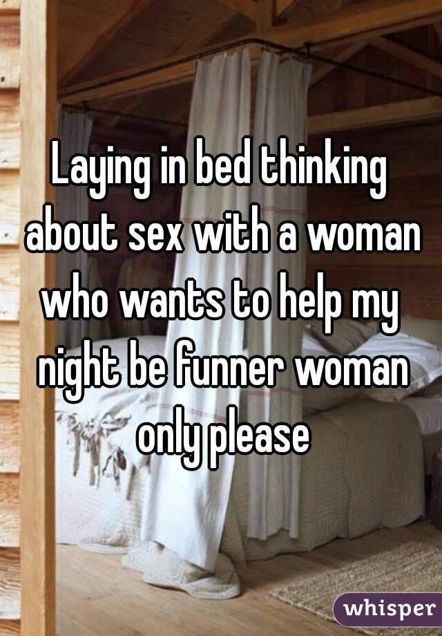 Laying in bed thinking about sex with a woman who wants to help my  night be funner woman only please