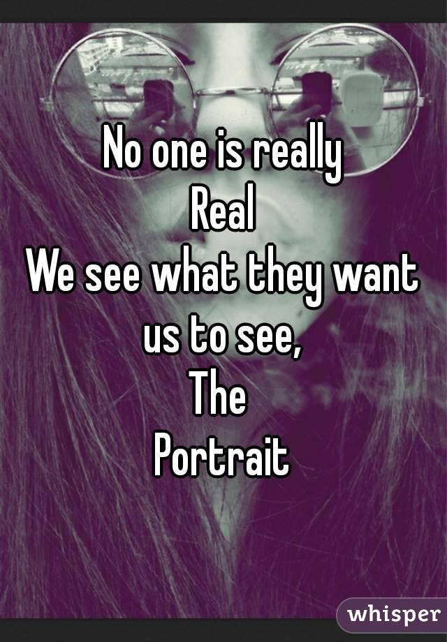 No one is really
Real
We see what they want us to see, 
The 
Portrait