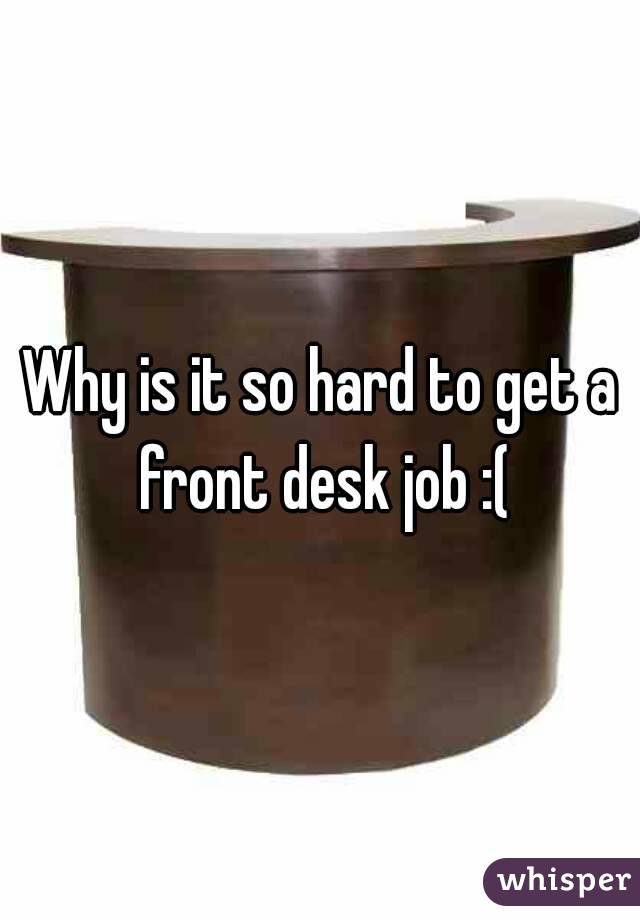 Why is it so hard to get a front desk job :(
