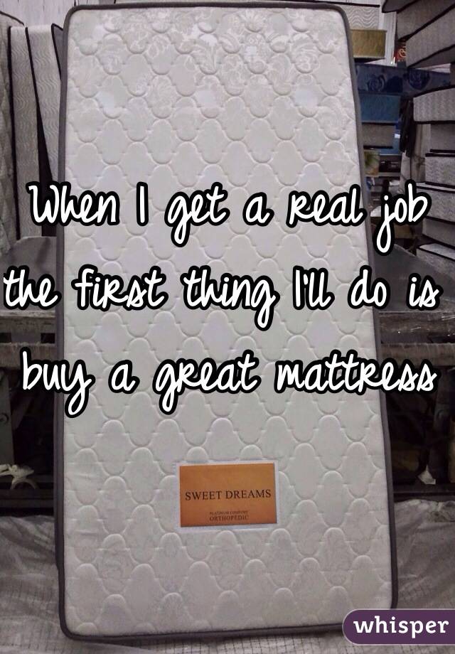 When I get a real job the first thing I'll do is buy a great mattress 