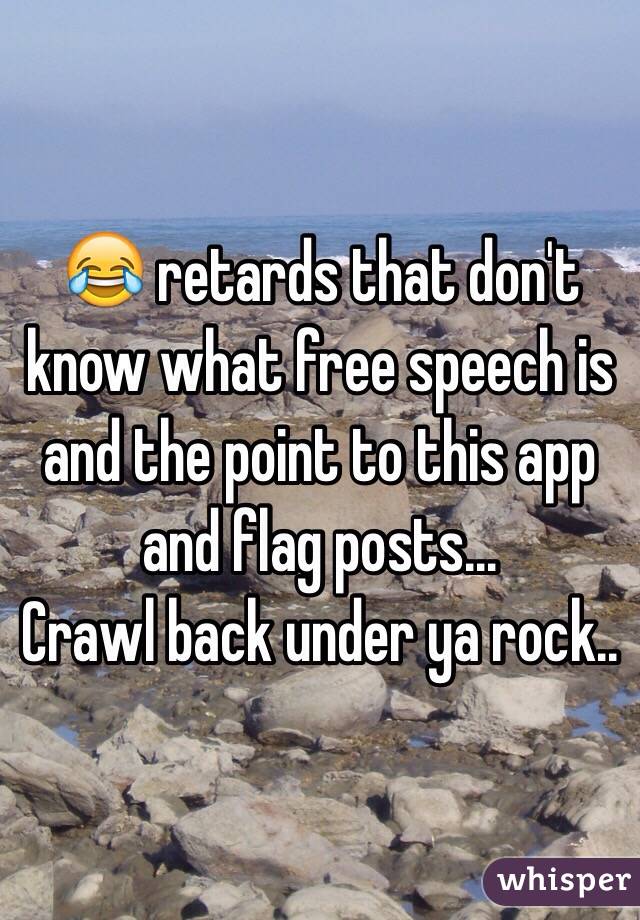 😂 retards that don't know what free speech is and the point to this app and flag posts...
Crawl back under ya rock..