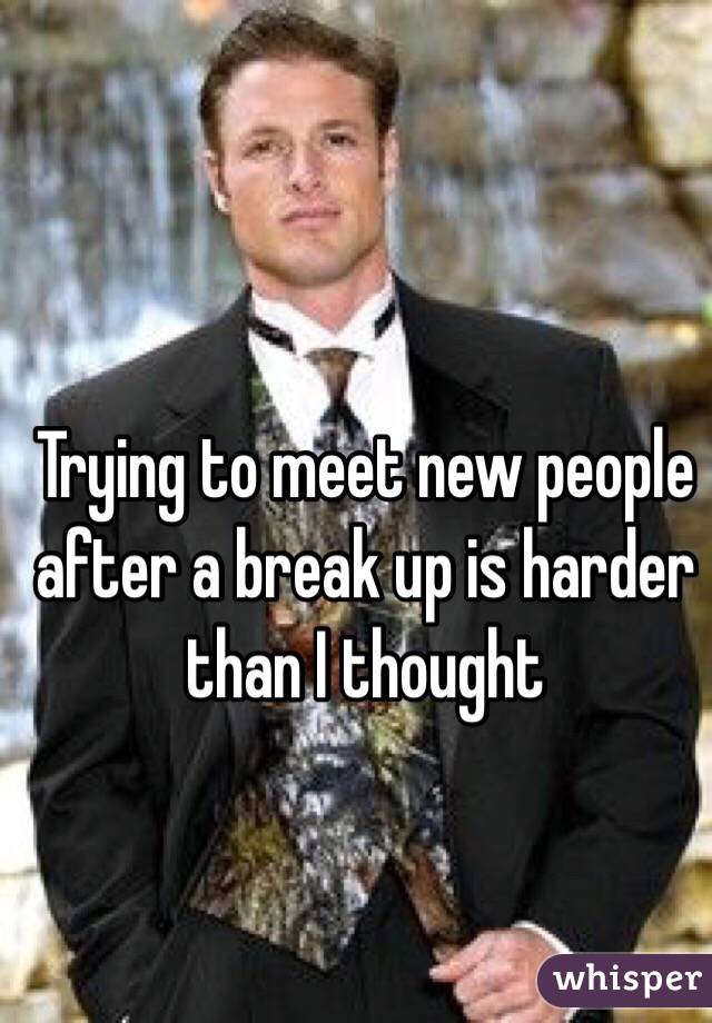 Trying to meet new people after a break up is harder than I thought