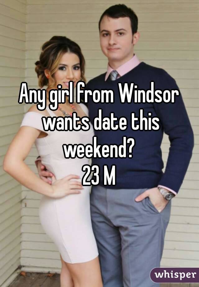 Any girl from Windsor wants date this weekend? 
23 M