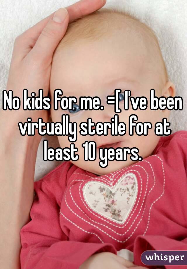 No kids for me. =[ I've been virtually sterile for at least 10 years. 