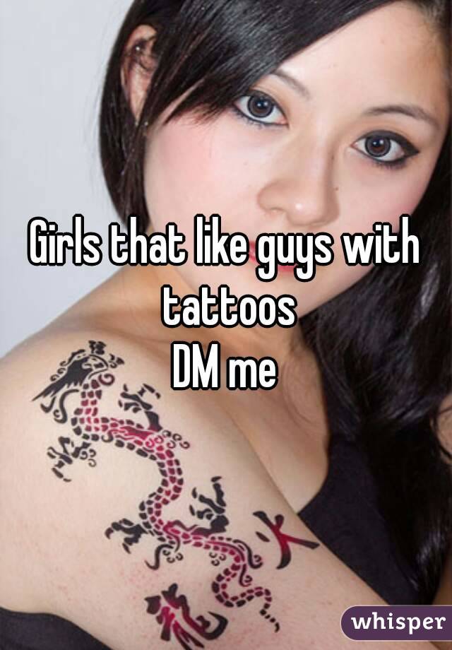 Girls that like guys with tattoos
DM me