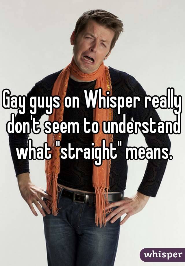 Gay guys on Whisper really don't seem to understand what "straight" means.