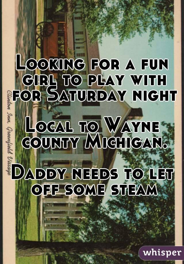 Looking for a fun girl to play with for Saturday night

Local to Wayne county Michigan.

Daddy needs to let off some steam
