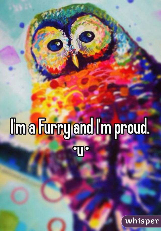I'm a Furry and I'm proud.
•u•

