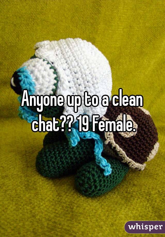 Anyone up to a clean chat?? 19 Female.
