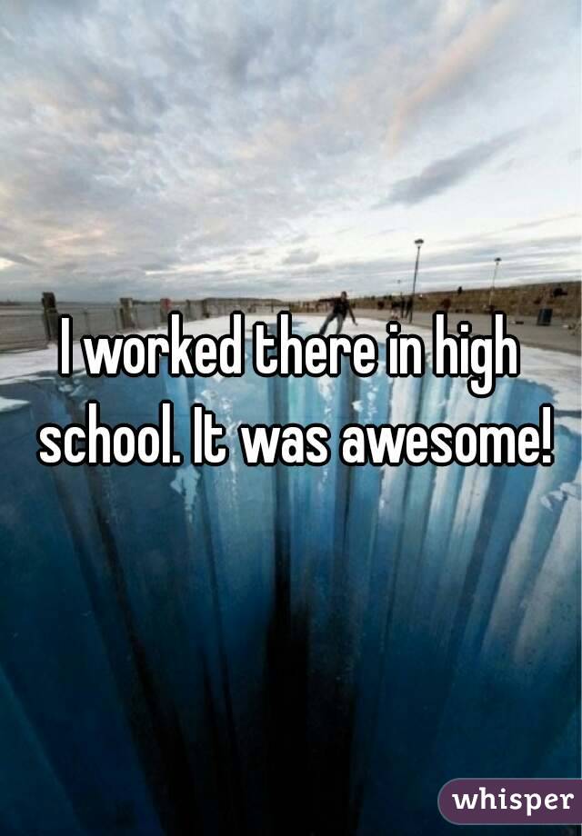 I worked there in high school. It was awesome!