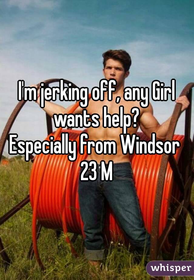 I'm jerking off, any Girl wants help? 
Especially from Windsor 
23 M
