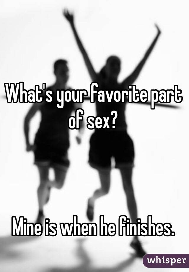 What's your favorite part of sex? 



Mine is when he finishes. 