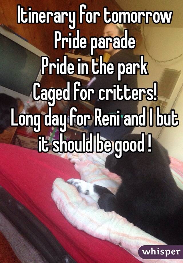 Itinerary for tomorrow 
Pride parade
Pride in the park 
Caged for critters! 
Long day for Reni and I but it should be good ! 