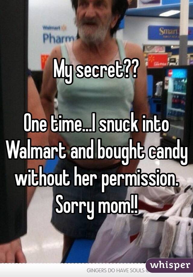 My secret??

One time...I snuck into Walmart and bought candy without her permission. Sorry mom!!
