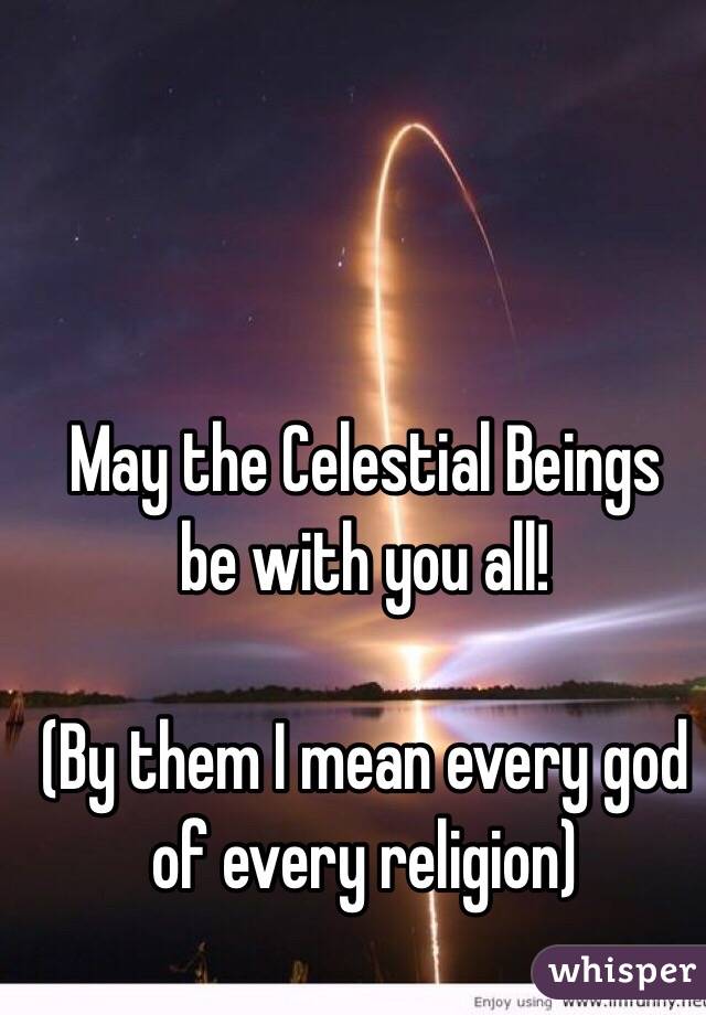 May the Celestial Beings
be with you all!

(By them I mean every god of every religion)