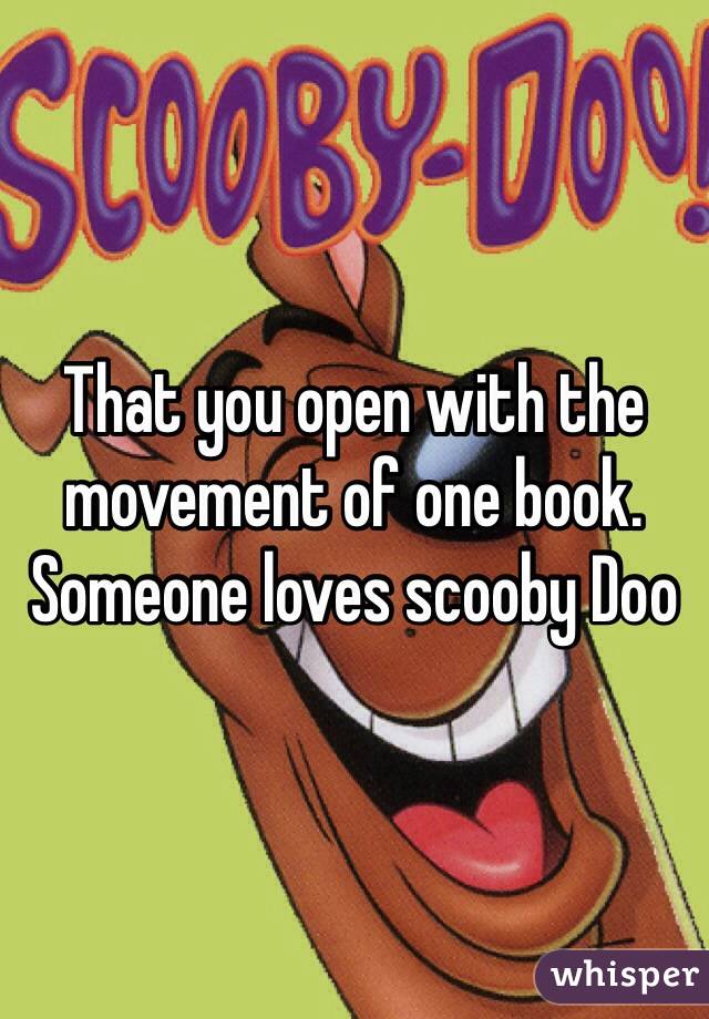 That you open with the movement of one book. Someone loves scooby Doo
