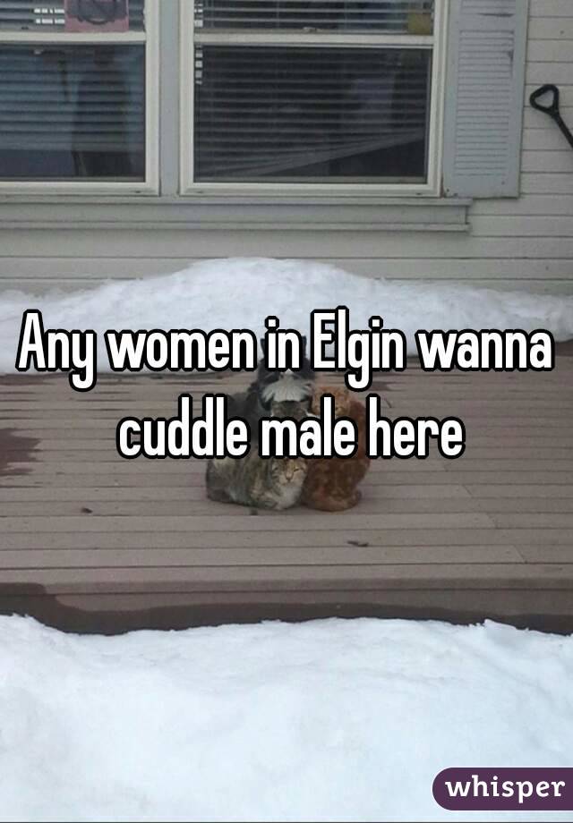 Any women in Elgin wanna cuddle male here