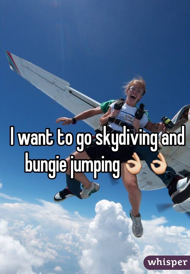 I want to go skydiving and bungie jumping👌👌  
