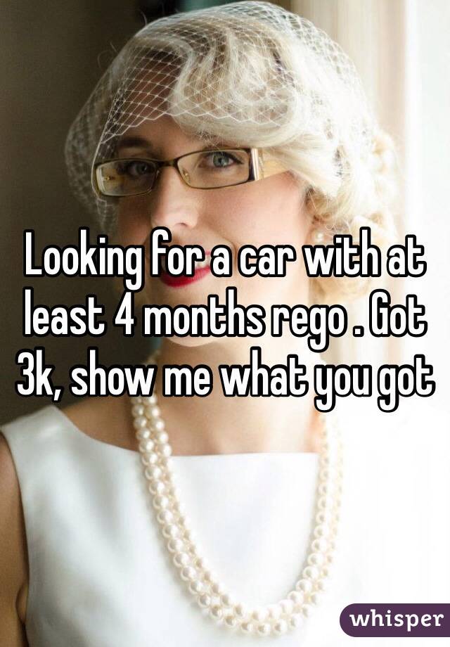 Looking for a car with at least 4 months rego . Got 3k, show me what you got 