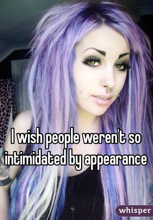 I wish people weren't so intimidated by appearance