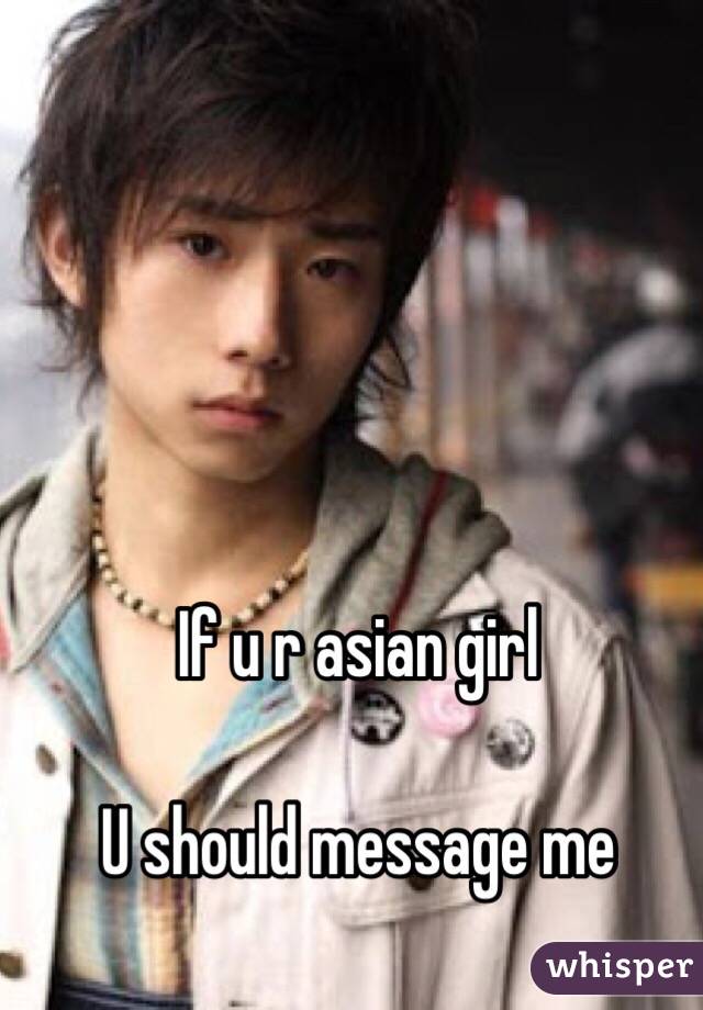 If u r asian girl

U should message me