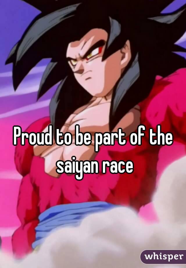 Proud to be part of the saiyan race
