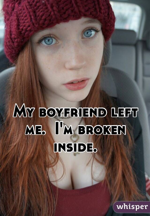 My boyfriend left
me.  I'm broken
inside.  