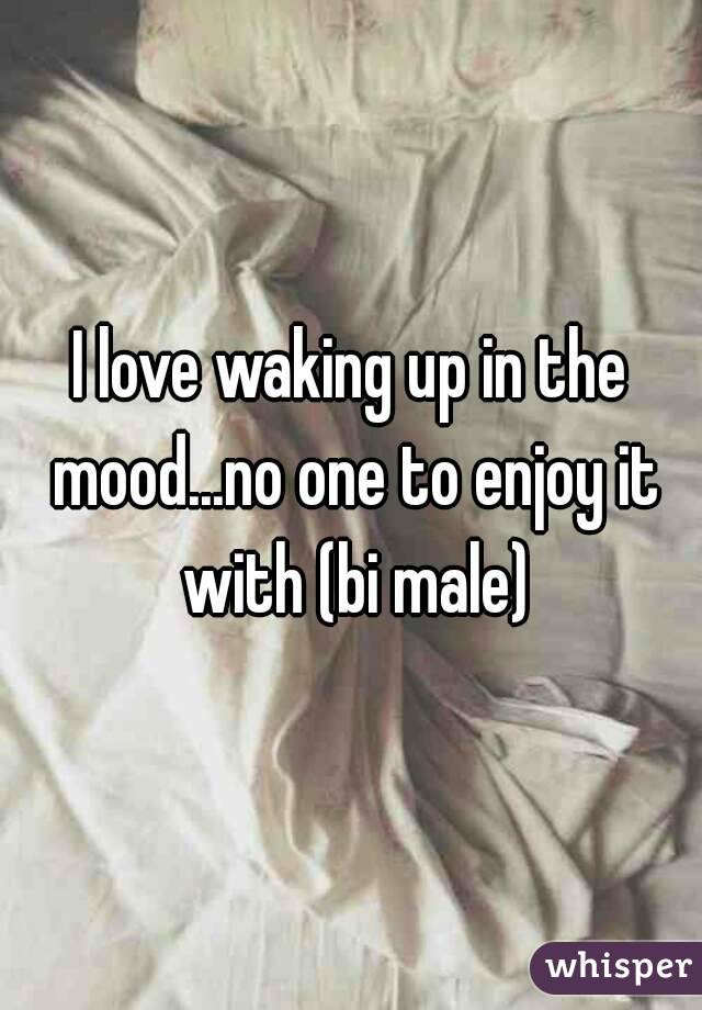 I love waking up in the mood...no one to enjoy it with (bi male)