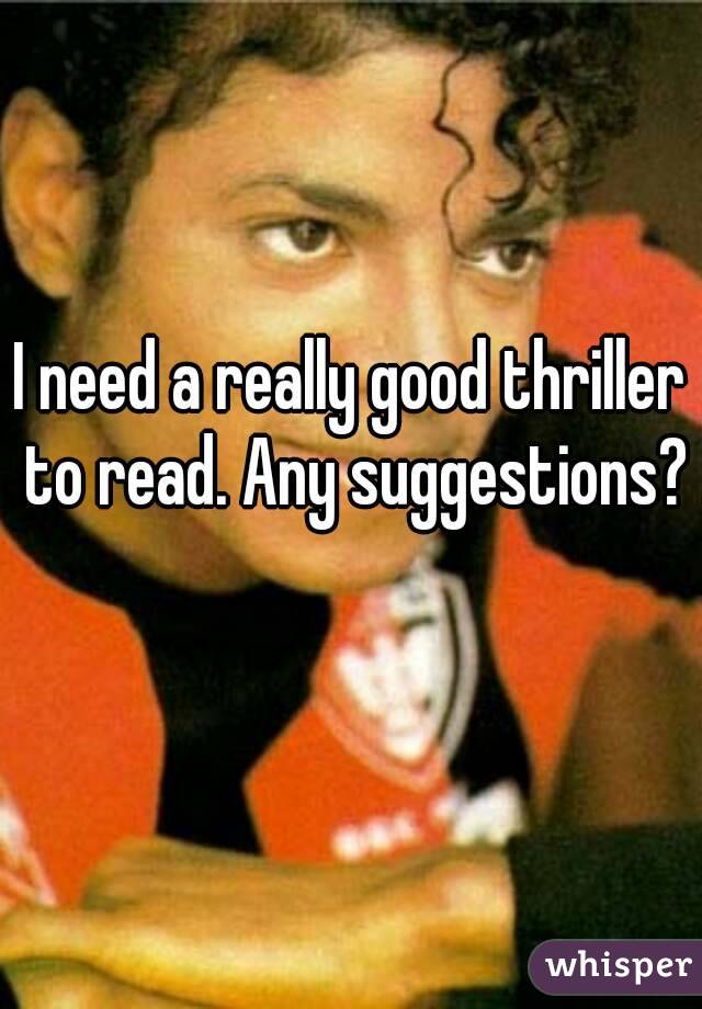I need a really good thriller to read. Any suggestions? 