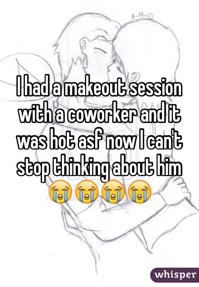 I had a makeout session with a coworker and it was hot asf now I can't stop thinking about him 😭😭😭😭