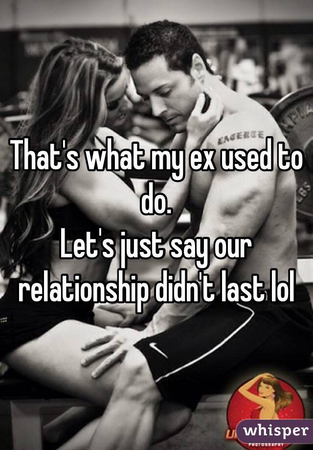 That's what my ex used to do.
Let's just say our relationship didn't last lol