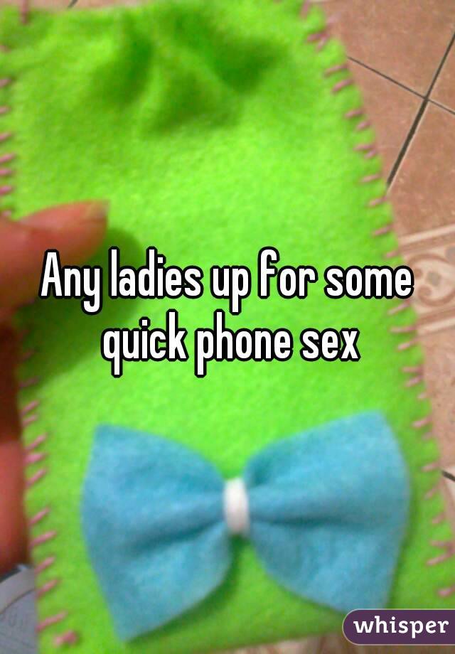 Any ladies up for some quick phone sex