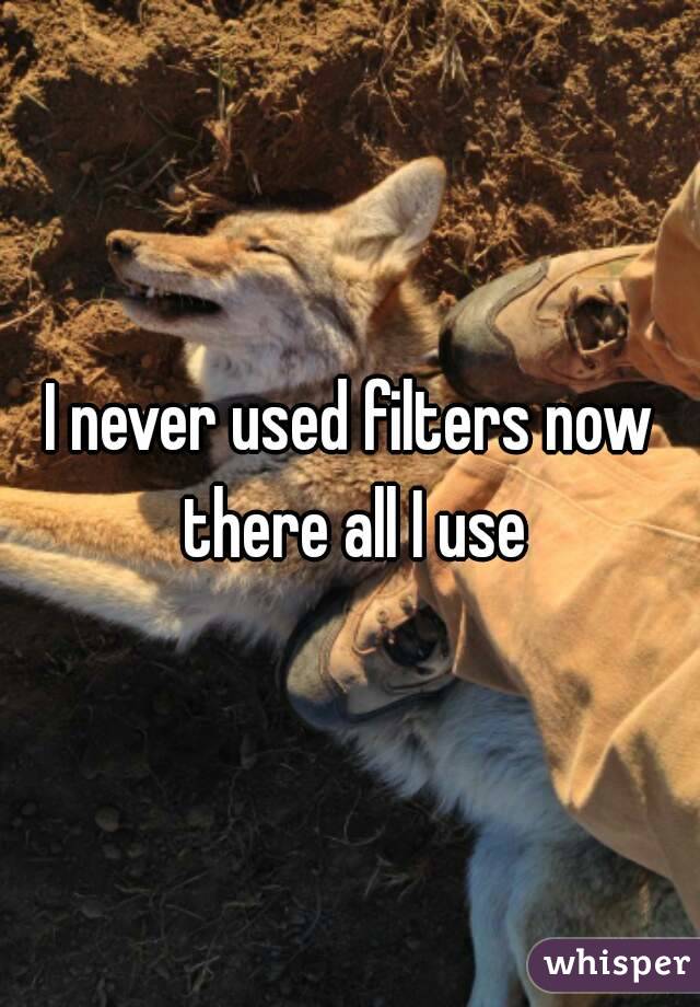 I never used filters now there all I use