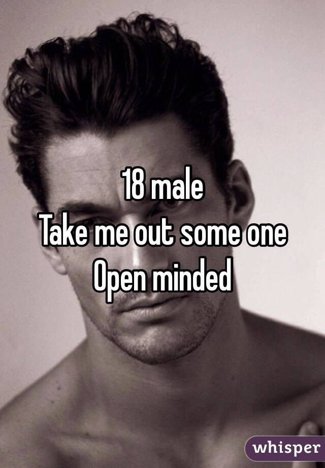 18 male 
Take me out some one 
Open minded 
