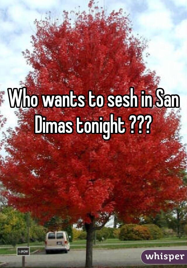 Who wants to sesh in San Dimas tonight ???