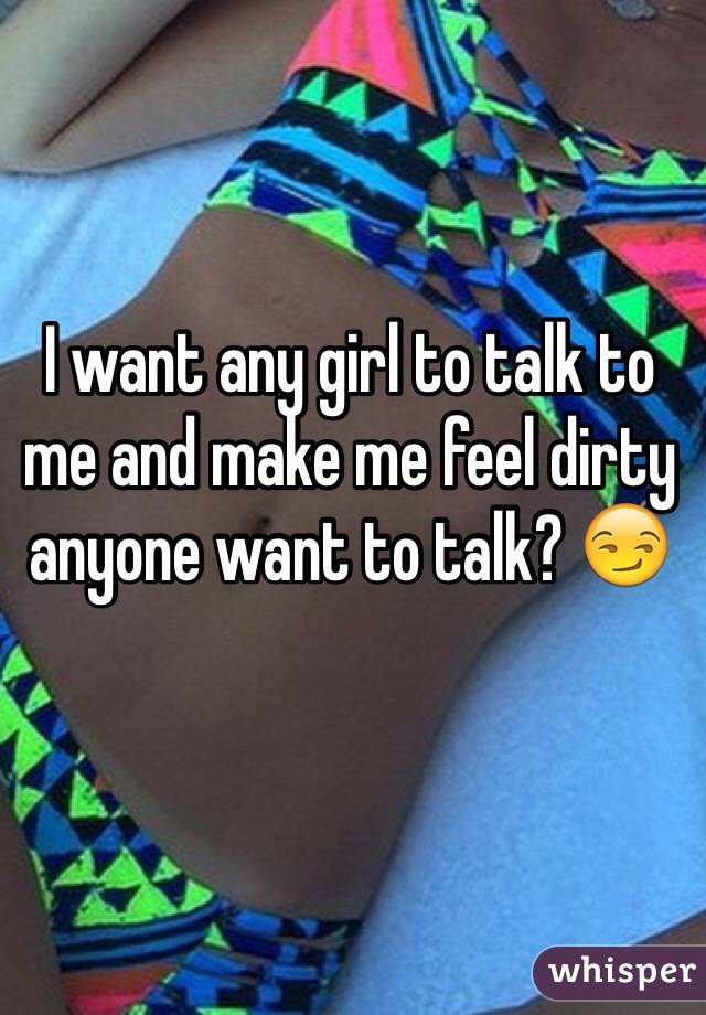 I want any girl to talk to me and make me feel dirty anyone want to talk? 😏