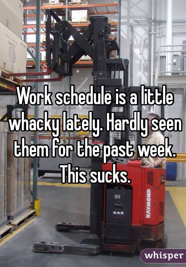 Work schedule is a little whacky lately. Hardly seen them for the past week. This sucks. 