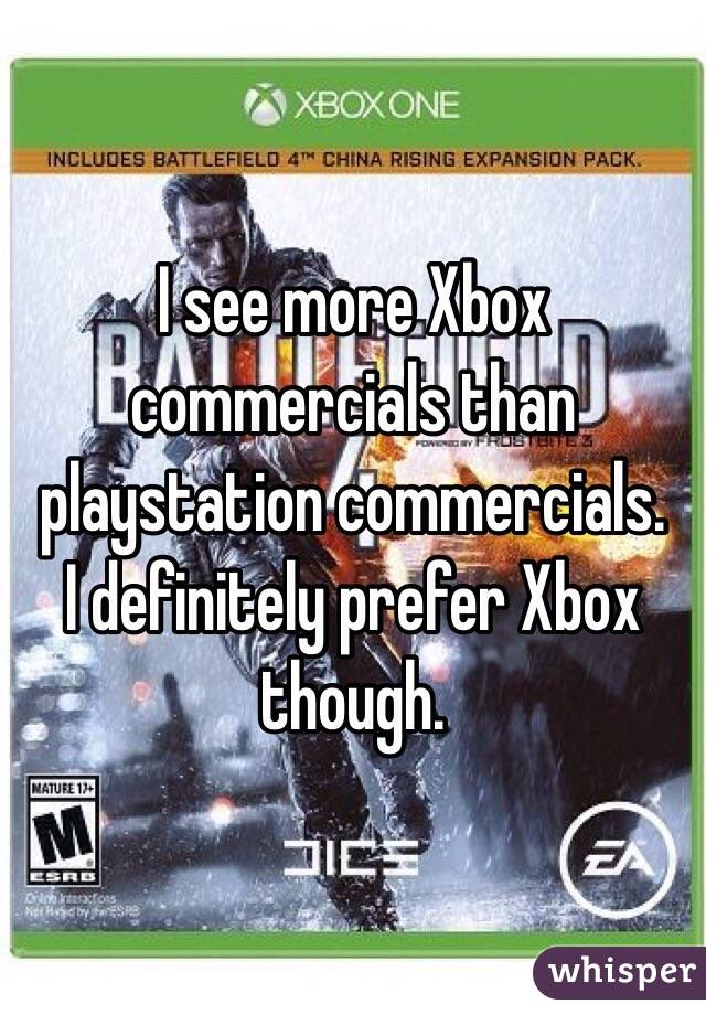 I see more Xbox commercials than playstation commercials. 
I definitely prefer Xbox though.