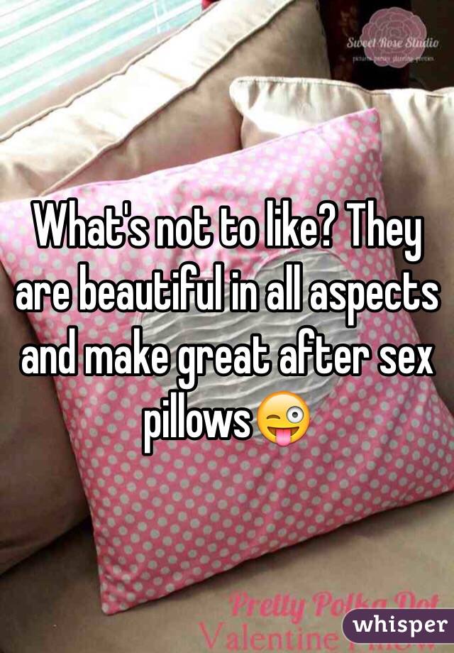 What's not to like? They are beautiful in all aspects and make great after sex pillows😜