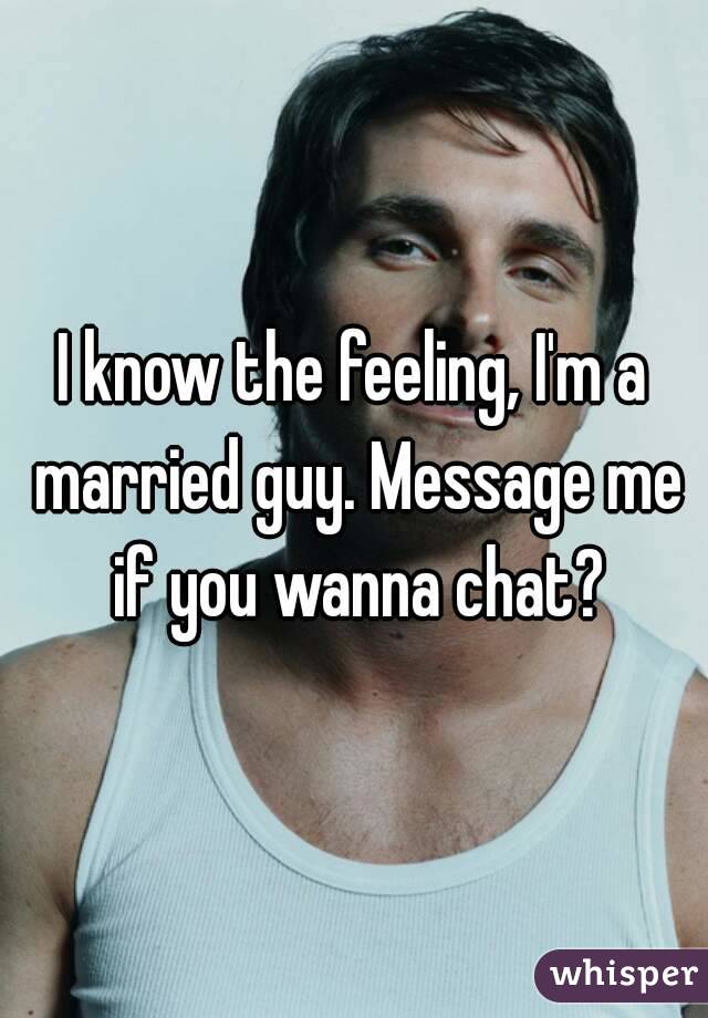 I know the feeling, I'm a married guy. Message me if you wanna chat?