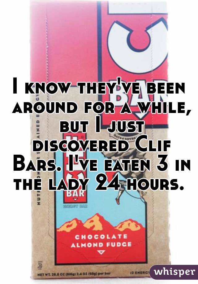 I know they've been around for a while, but I just discovered Clif Bars. I've eaten 3 in the lady 24 hours. 