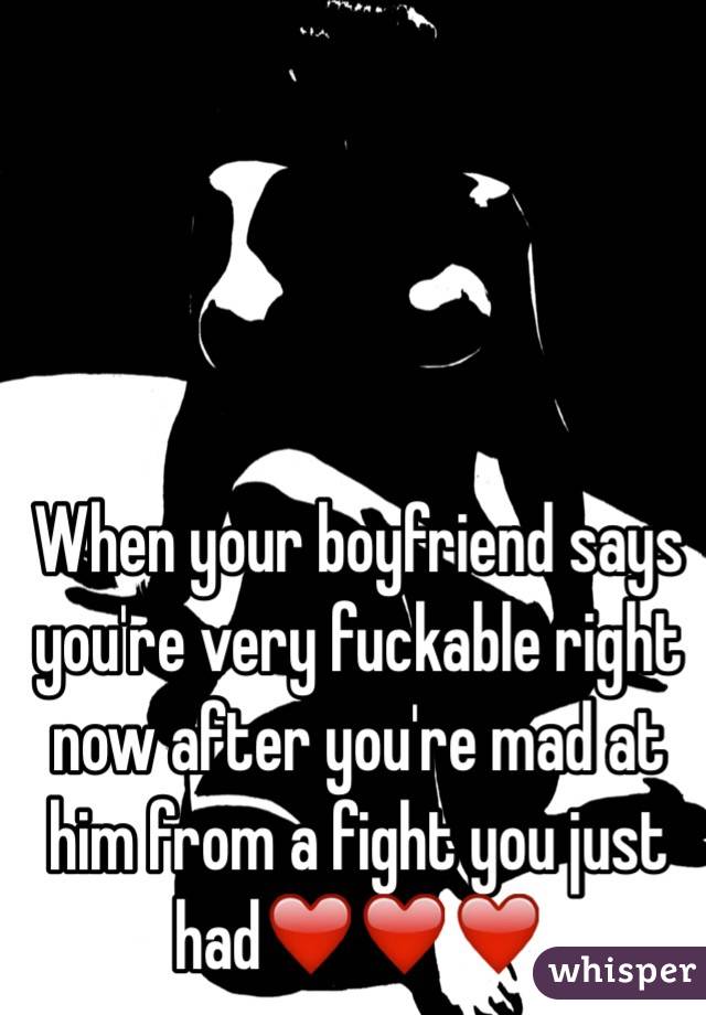 When your boyfriend says you're very fuckable right now after you're mad at him from a fight you just had❤️❤️❤️ 