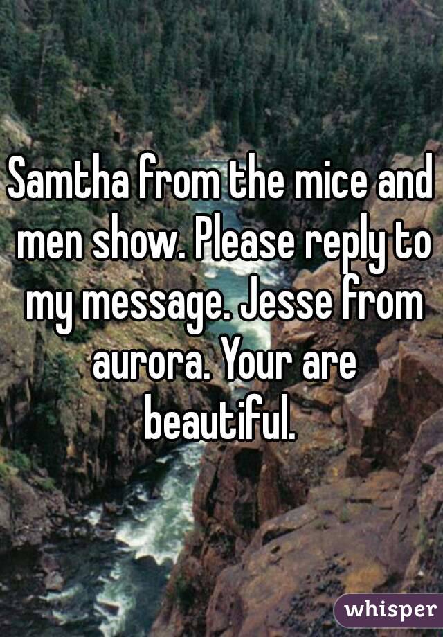 Samtha from the mice and men show. Please reply to my message. Jesse from aurora. Your are beautiful. 