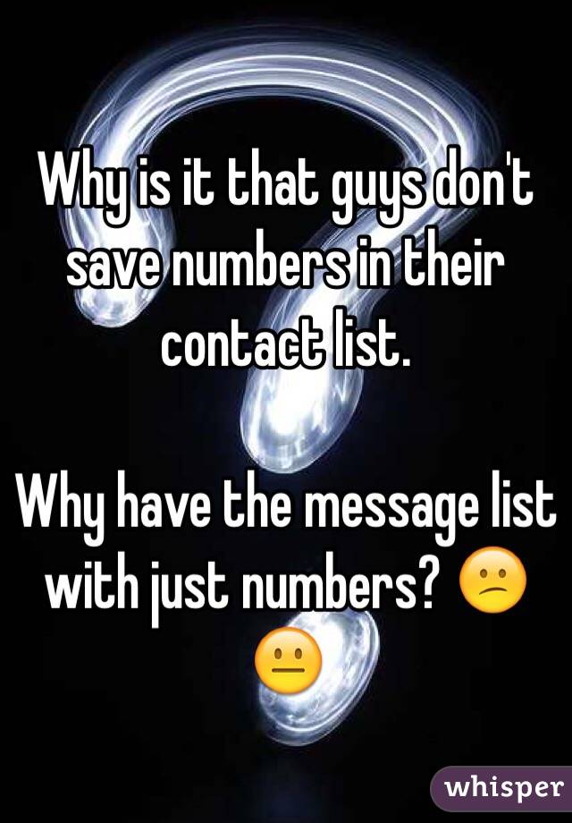 Why is it that guys don't save numbers in their contact list. 

Why have the message list with just numbers? 😕😐