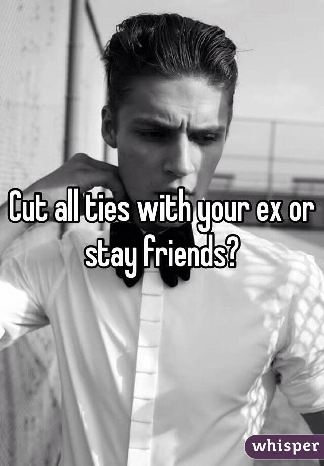 Cut all ties with your ex or stay friends?