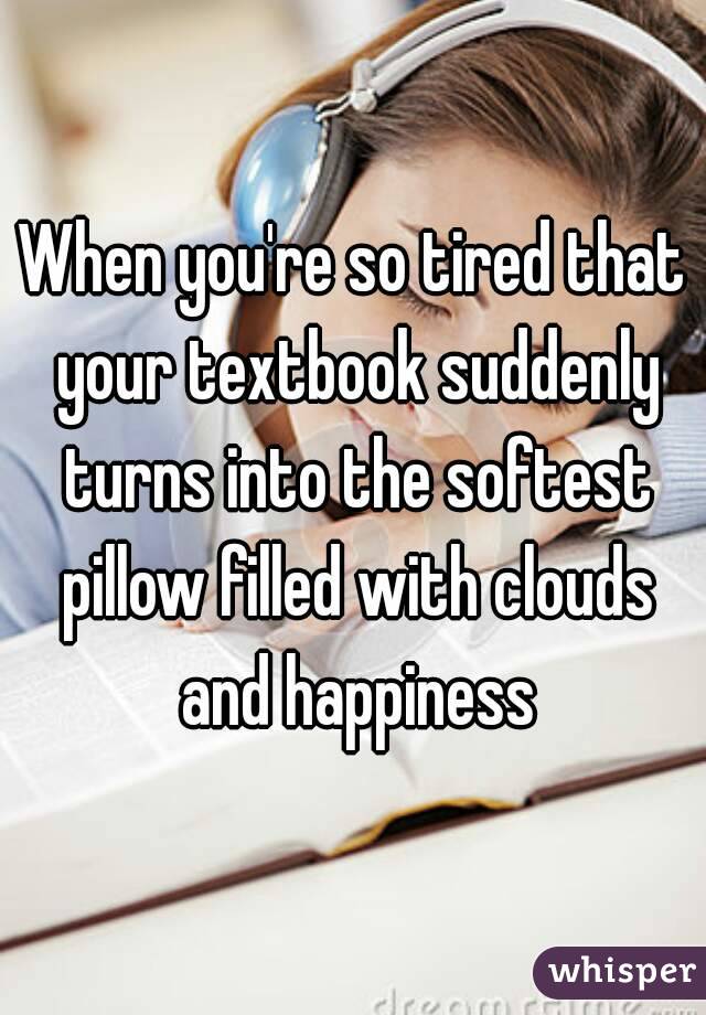 When you're so tired that your textbook suddenly turns into the softest pillow filled with clouds and happiness
