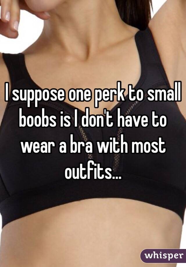 I suppose one perk to small boobs is I don't have to wear a bra with most outfits... 